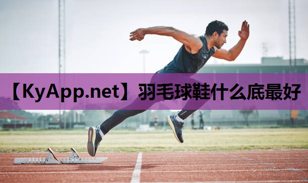 羽毛球鞋什么底最好 羽毛球鞋什么底最好
