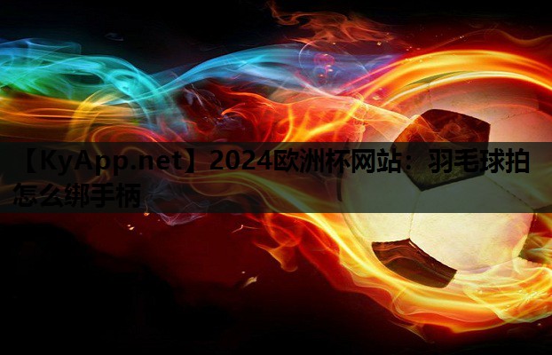 羽毛球拍怎么绑手柄 羽毛球拍怎么绑手柄