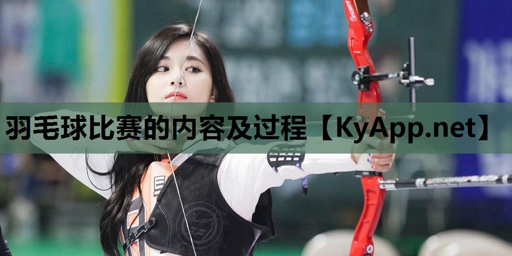 羽毛球比赛的内容及过程 羽毛球比赛的内容及过程