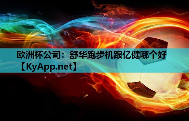 舒华跑步机跟亿健哪个好 舒华跑步机跟亿健哪个好