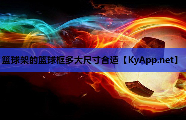 篮球架的篮球框多大尺寸合适 篮球架的篮球框多大尺寸合适